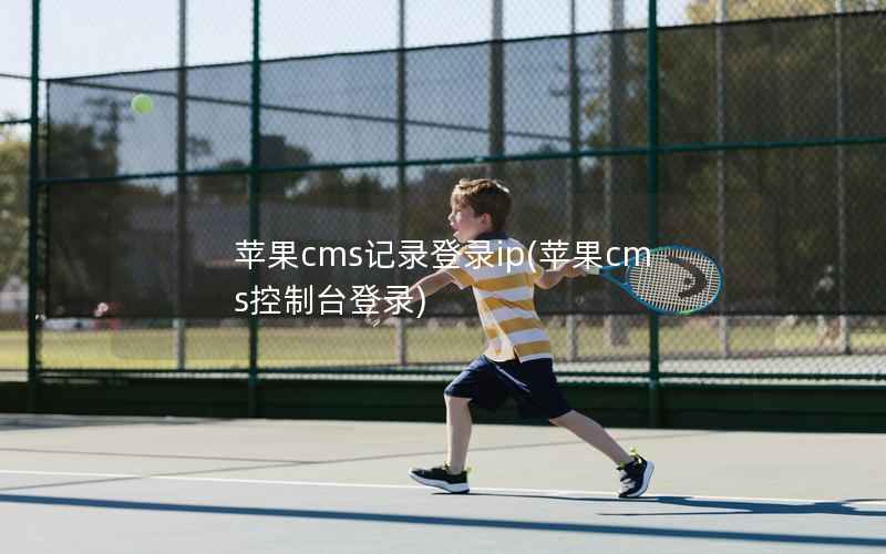 苹果CMS记录登录ip，苹果CMS控制台登录