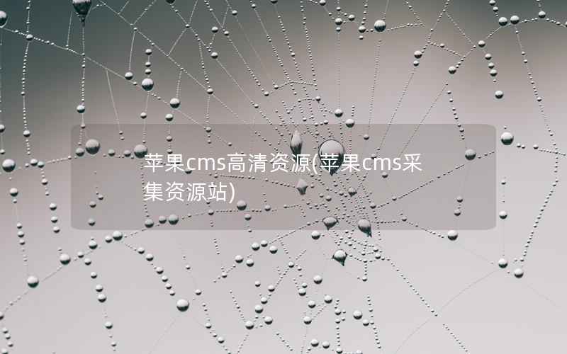 苹果CMS高清资源，苹果CMS采集资源站