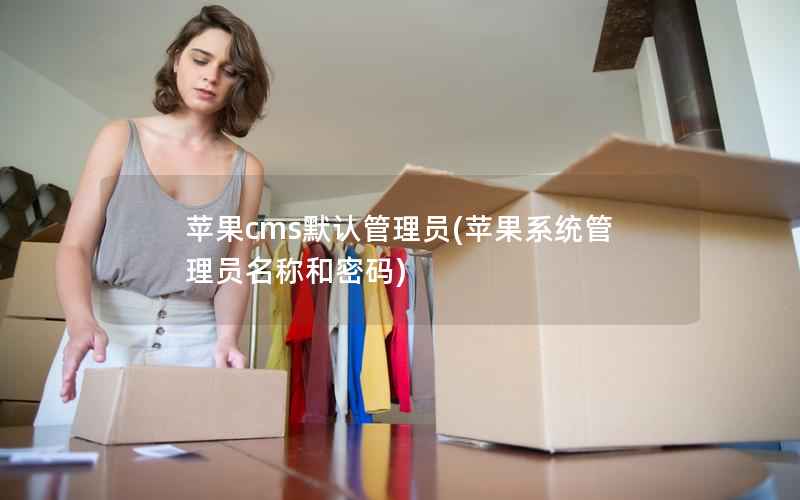 苹果CMS默认管理员，苹果系统管理员名称和密码