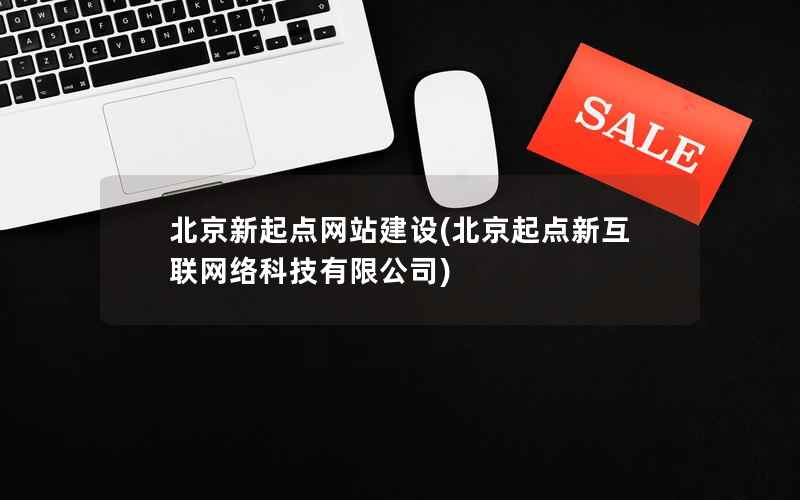 北京新起点网站建设，北京起点新互联网络科技有限公司