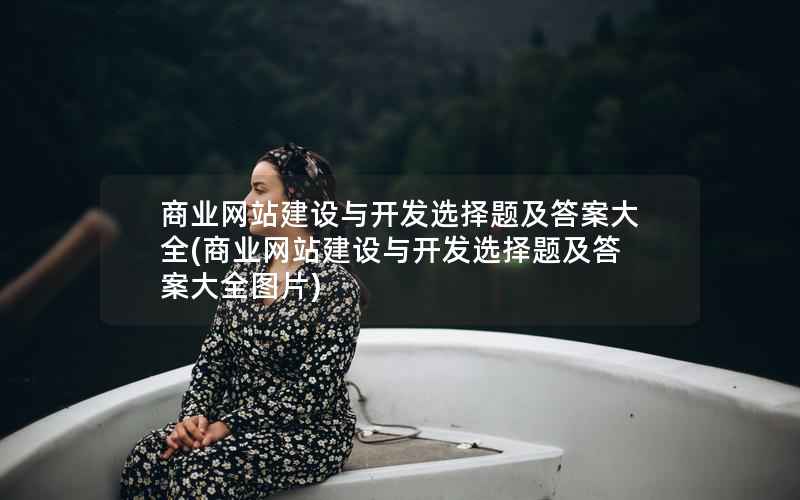 商业网站建设与开发选择题及答案大全，商业网站建设与开发选择题及答案大全图片