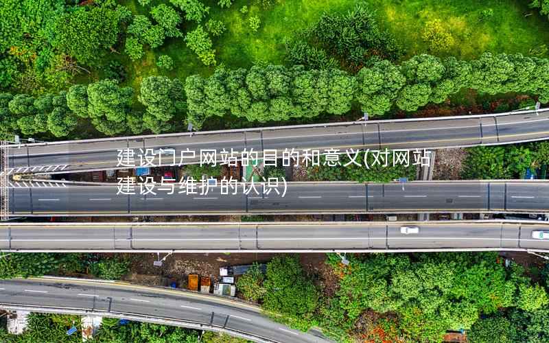 建设门户网站的目的和意义，对网站建设与维护的认识