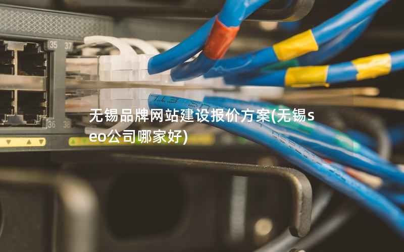 无锡品牌网站建设报价方案，无锡seo公司哪家好