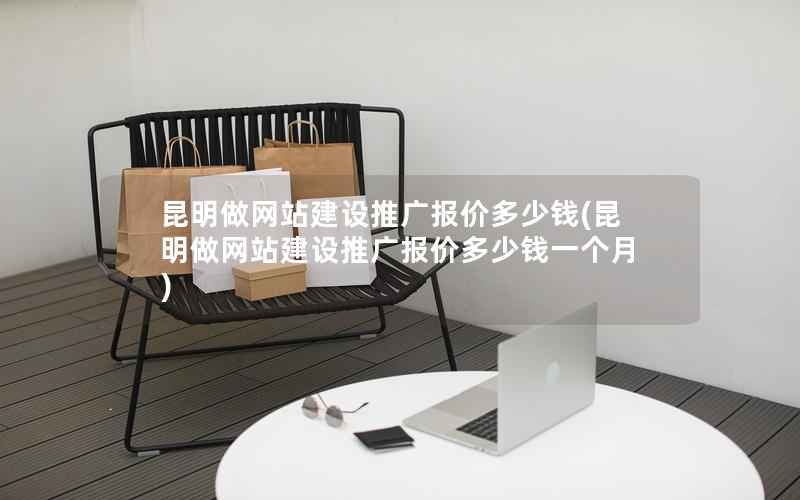 昆明做网站建设推广报价多少钱，昆明做网站建设推广报价多少钱一个月
