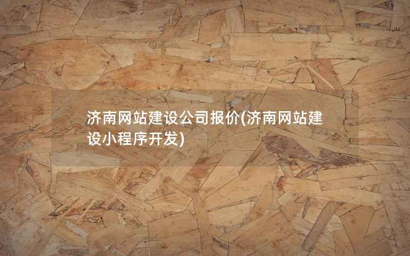 济南网站建设公司报价，济南网站建设小程序开发