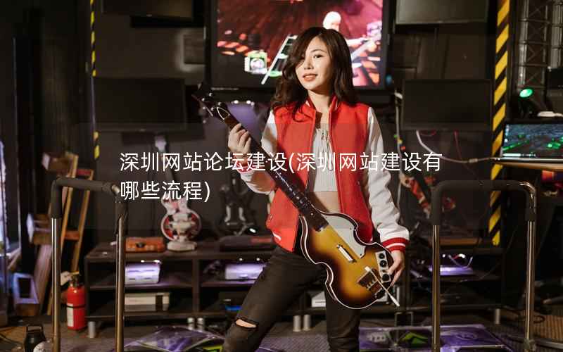 深圳网站论坛建设，深圳网站建设有哪些流程