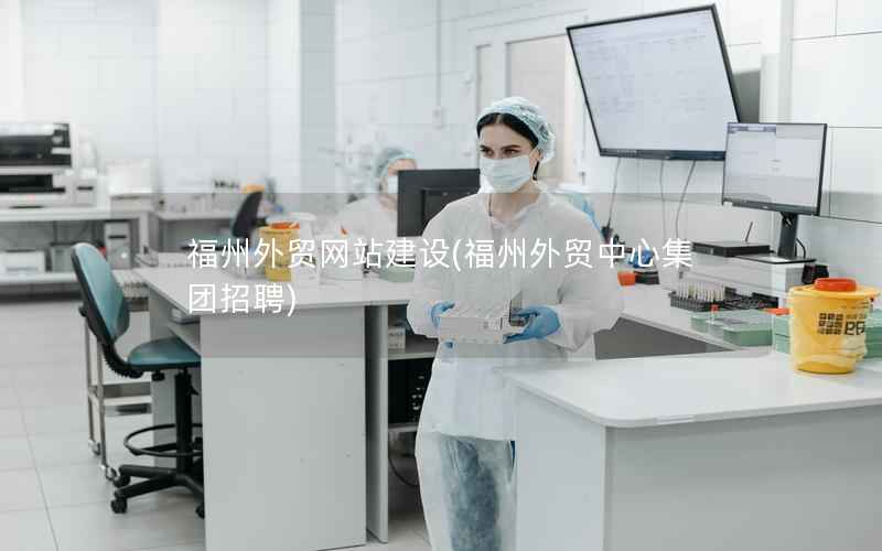 福州外贸网站建设，福州外贸中心集团招聘