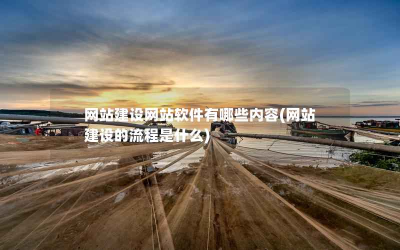 网站建设网站软件有哪些内容，网站建设的流程是什么