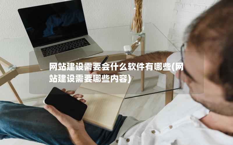 网站建设需要会什么软件有哪些，网站建设需要哪些内容