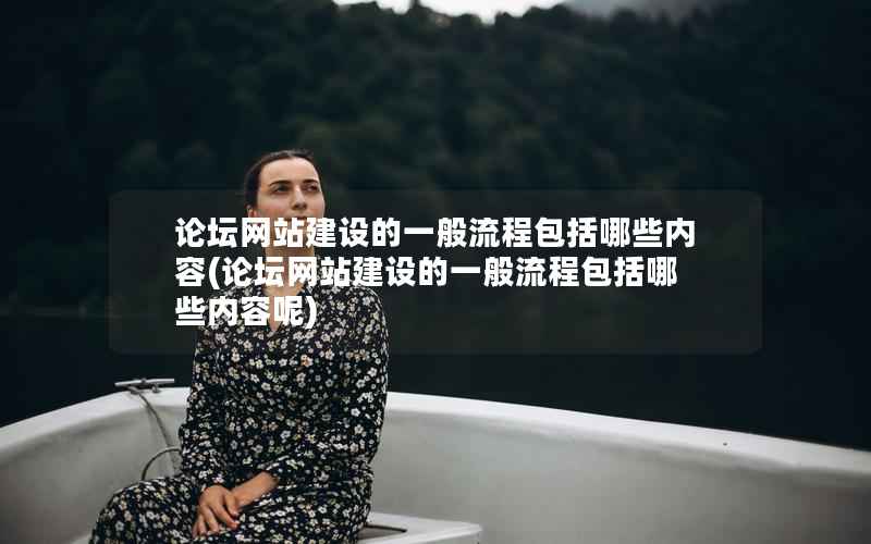论坛网站建设的一般流程包括哪些内容，论坛网站建设的一般流程包括哪些内容呢