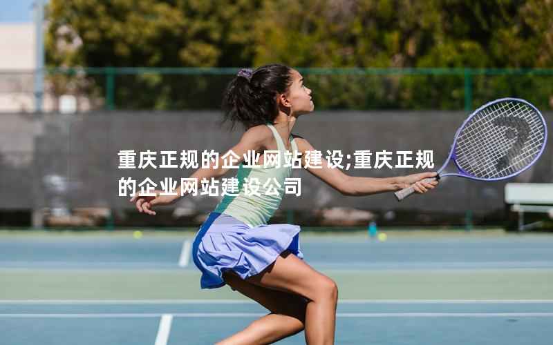 重庆正规的企业网站建设;重庆正规的企业网站建设公司