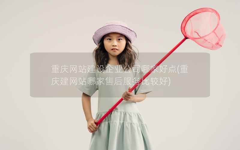 重庆网站建设企业公司哪家好点，重庆建网站哪家售后服务比较好