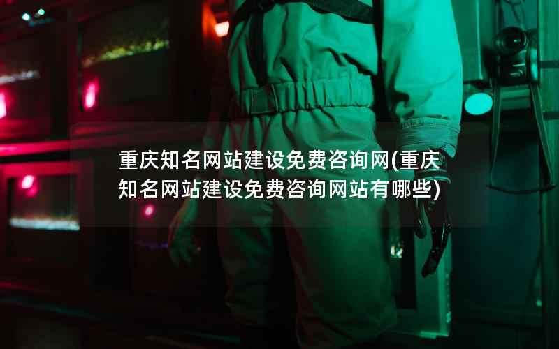 重庆知名网站建设免费咨询网，重庆知名网站建设免费咨询网站有哪些