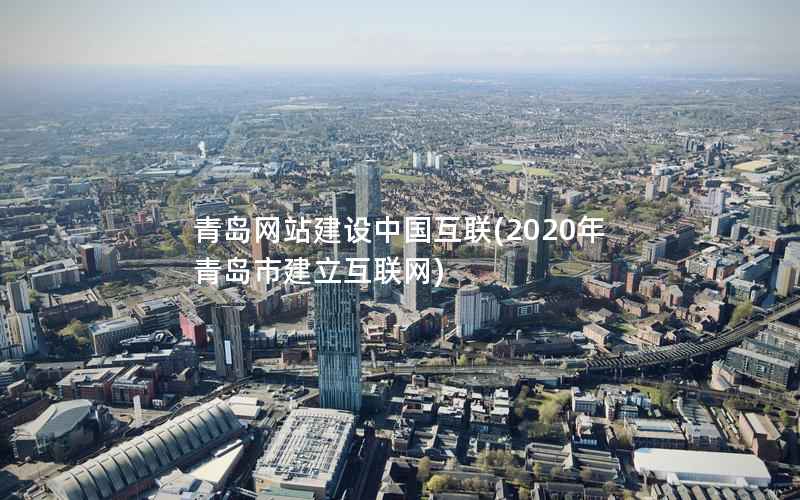 青岛网站建设中国互联，2020年青岛市建立互联网