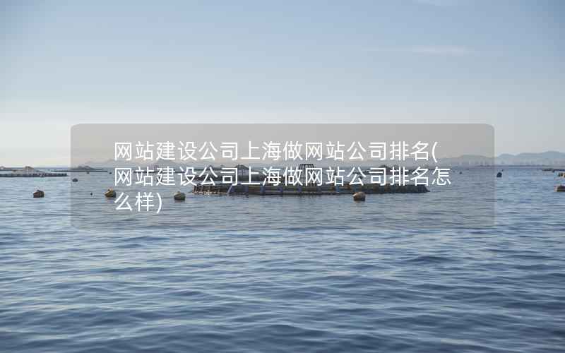 网站建设公司上海做网站公司排名，网站建设公司上海做网站公司排名怎么样