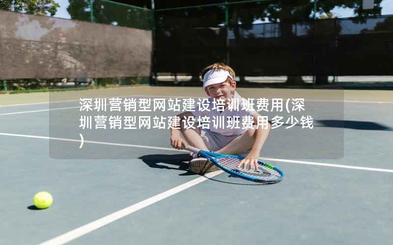 深圳营销型网站建设培训班费用，深圳营销型网站建设培训班费用多少钱