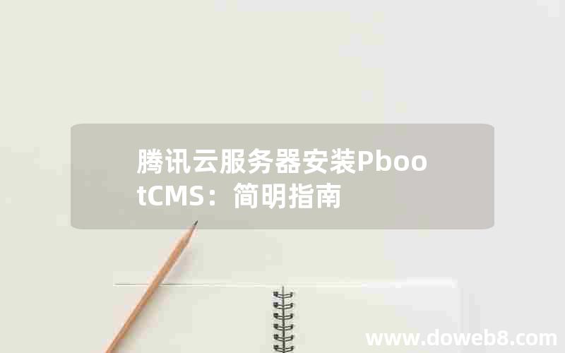 腾讯云服务器安装pbootcms：简明指南
