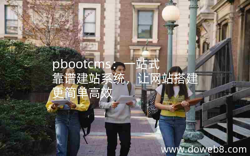 pbootcms：一站式靠谱建站系统，让网站搭建更简单高效