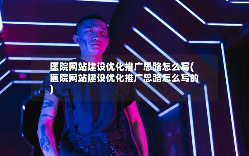 医院网站建设优化推广思路怎么写，医院网站建设优化推广思路怎么写的