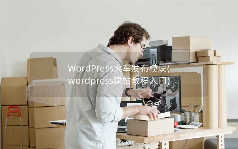 WordPress火车发布模块，WordPress建站教程入门