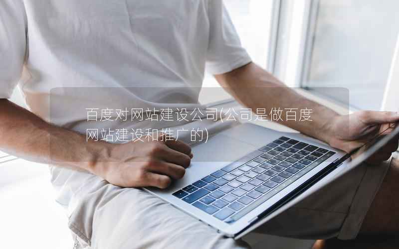 百度对网站建设公司，公司是做百度网站建设和推广的