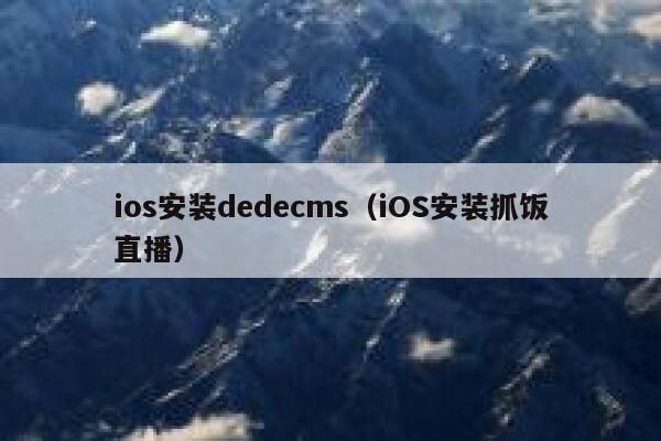 ios安装织梦dedecms，iOS安装抓饭直播