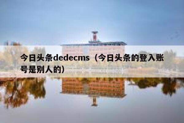 今日头条织梦dedecms，今日头条的登入账号是别人的