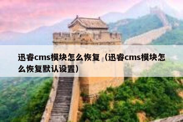 xunruicms模块怎么恢复，xunruicms模块怎么恢复默认设置