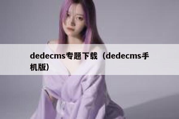 织梦dedecms专题下载，织梦dedecms手机版
