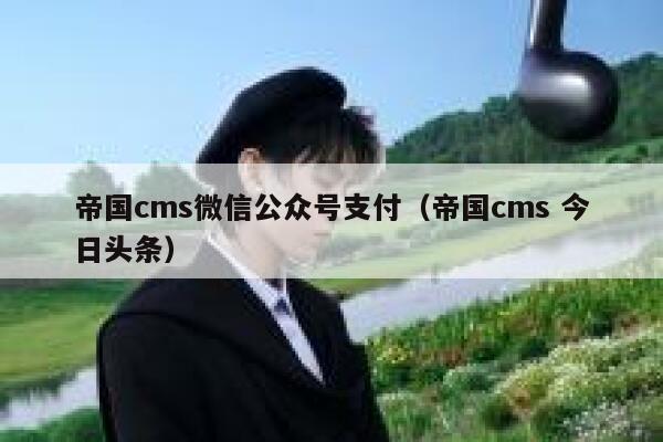 帝国CMS微信公众号支付，帝国CMS 今日头条