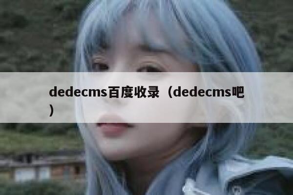 织梦dedecms百度收录，织梦dedecms吧