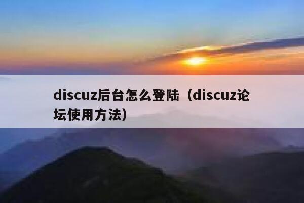Discuz后台怎么登陆，Discuz论坛使用方法