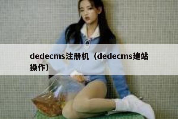 织梦dedecms注册机，织梦dedecms建站操作