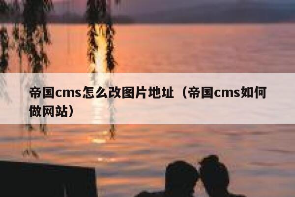 帝国CMS怎么改图片地址，帝国CMS如何做网站