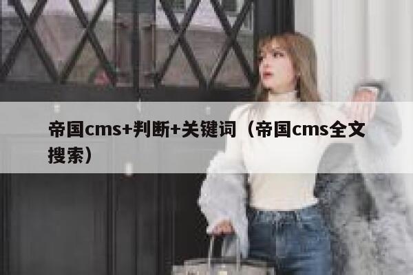 帝国CMS+判断+关键词，帝国CMS全文搜索