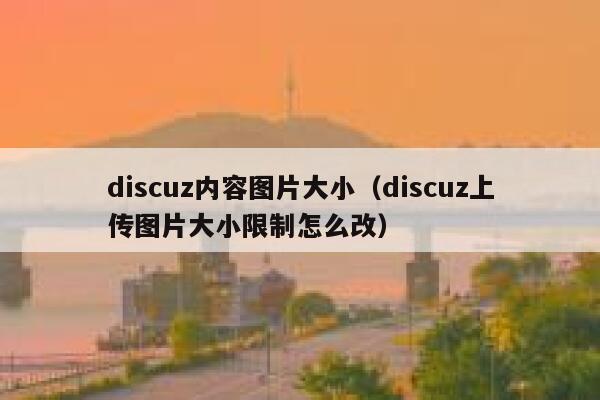 Discuz内容图片大小，Discuz上传图片大小限制怎么改