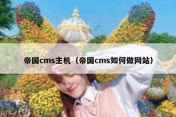 帝国CMS主机，帝国CMS如何做网站