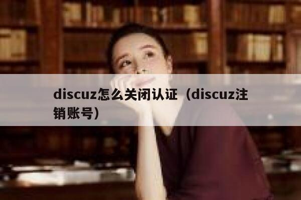 Discuz怎么关闭认证，Discuz注销账号