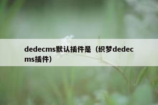 织梦dedecms默认插件是，织梦织梦dedecms插件