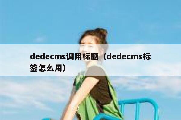 织梦dedecms调用标题，织梦dedecms标签怎么用