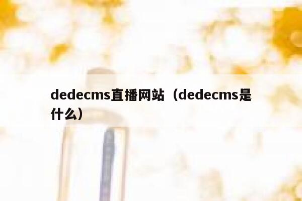 织梦dedecms直播网站，织梦dedecms是什么