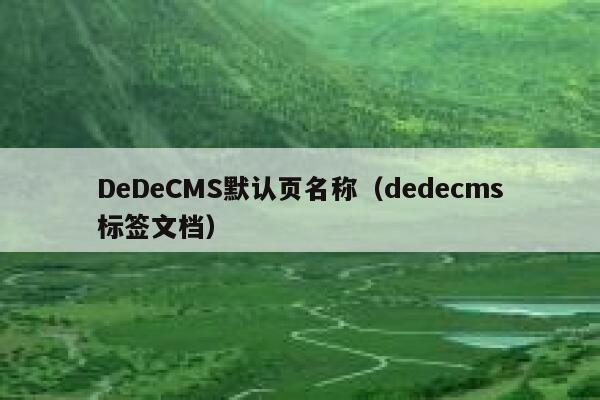 DeDeCMS默认页名称，织梦dedecms标签文档