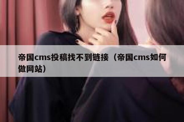 帝国CMS投稿找不到链接，帝国CMS如何做网站