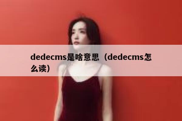 织梦dedecms是啥意思，织梦dedecms怎么读