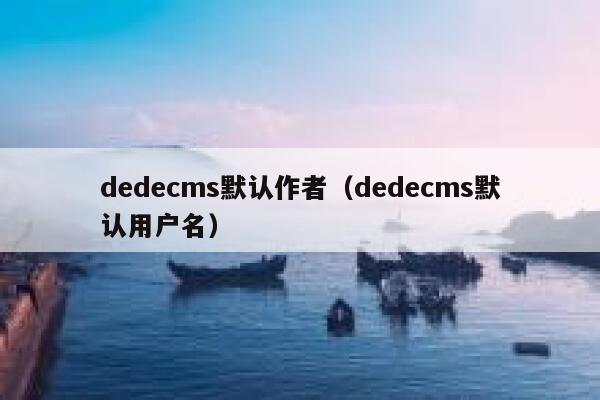 织梦dedecms默认作者，织梦dedecms默认用户名