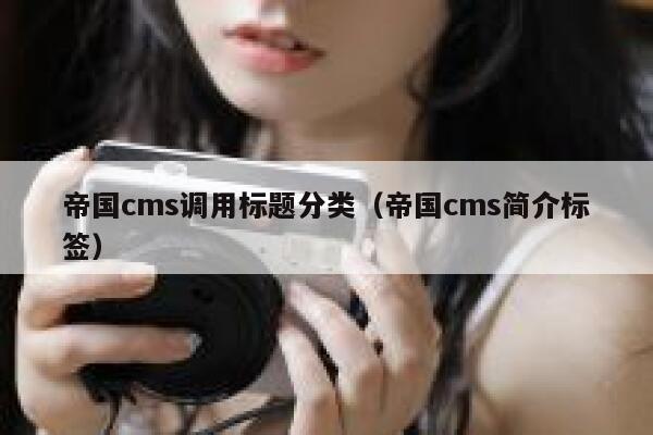 帝国CMS调用标题分类，帝国CMS简介标签
