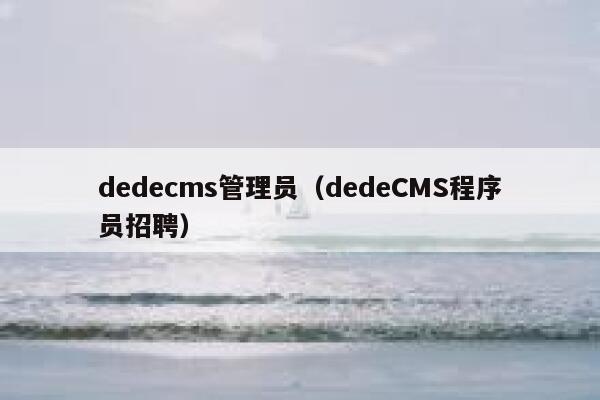 织梦dedecms管理员，dedeCMS程序员招聘