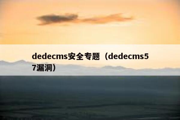 织梦dedecms安全专题，织梦dedecms57漏洞