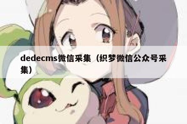织梦dedecms微信采集，织梦微信公众号采集