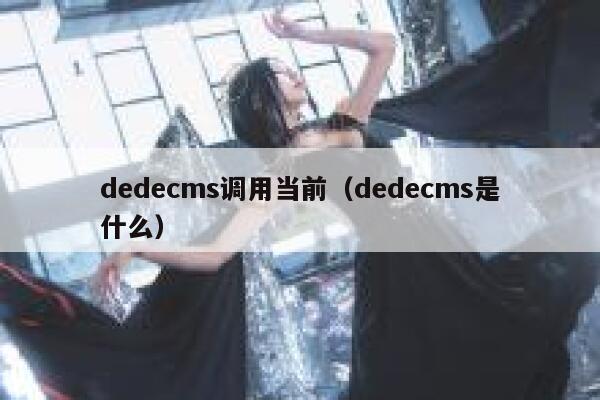 织梦dedecms调用当前，织梦dedecms是什么